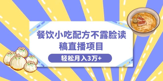 图片[1]-餐饮小吃配方不露脸读稿直播，轻松月入3万+，长期稳定赛道揭秘！-淘金部落