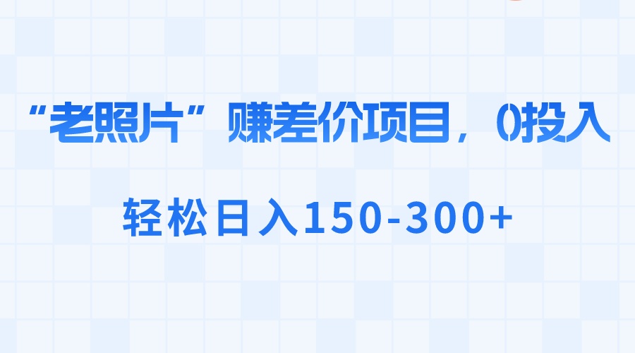 图片[1]-“老照片”赚差价，0投入，轻松日入150-300+-淘金部落