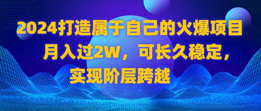 图片[1]-2024 打造属于自己的火爆项目，月入过2W，可长久稳定，实现阶层跨越-淘金部落