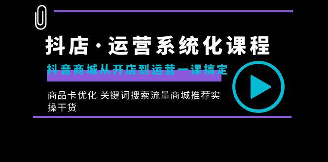 图片[1]-抖店·运营系统化课程：从开店到运营，如何搞定抖音商城 关键词搜索流量商城推荐实操干货-淘金部落