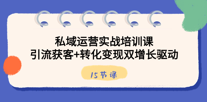 图片[1]-私域运营实战培训课，引流获客+转化变现双增长驱动（15节课）-淘金部落