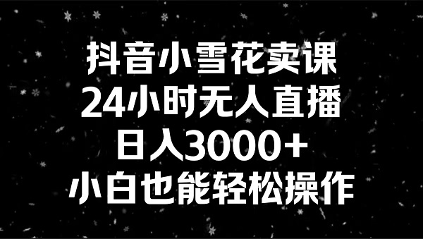 图片[1]-抖音小雪花卖课，24小时无人直播，日入3000+，小白也能轻松操作-淘金部落