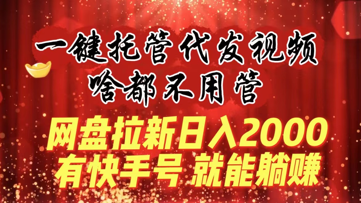 图片[1]-一键托管代发视频，啥都不用管，网盘拉新日入2000+，有快手号就能躺赚-淘金部落