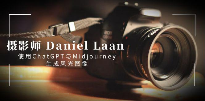 图片[1]-摄影师 Daniel Laan 使用ChatGPT与Midjourney生成风光图像-中英字幕-淘金部落