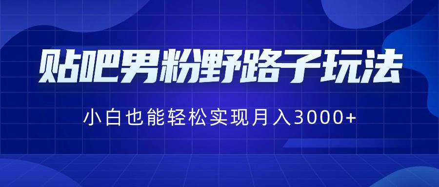 图片[1]-贴吧男粉野路子玩法，小白也能轻松实现月入3000+-淘金部落