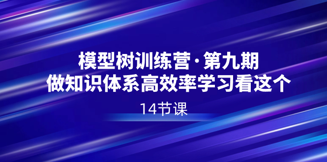 图片[1]-模型树特训营·第九期，做知识体系高效率学习看这个（14节课）-淘金部落