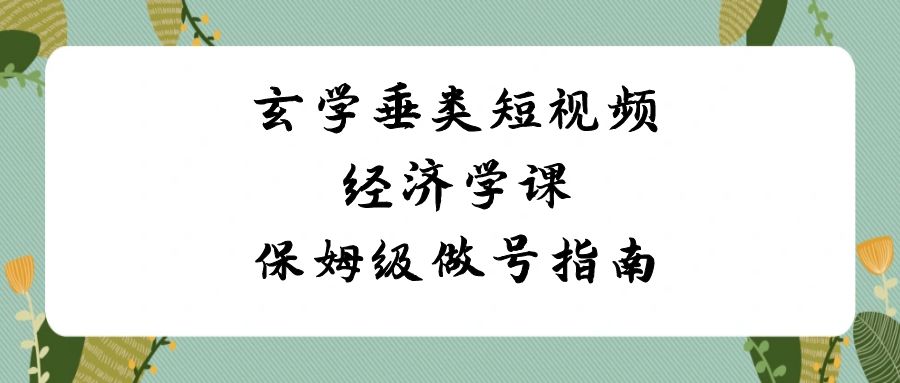 图片[1]-玄学 垂类短视频经济学课，保姆级做号指南（8节课）-淘金部落