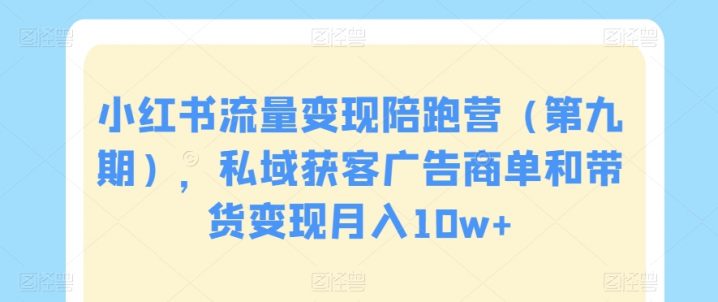 小红书流量变现陪跑营（第九期），私域获客广告商单和带货变现月入10W  -1