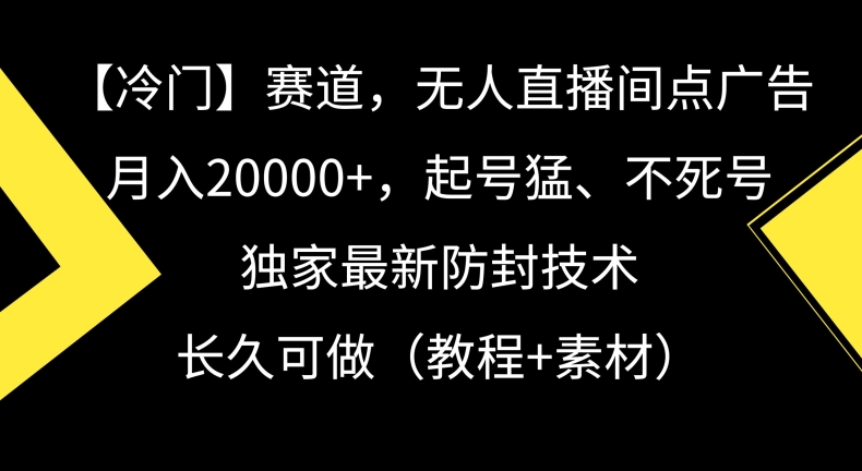 冷门赛道，无人直播间点广告，月入20000 ，起号猛、不死号，独家最新防封技术【揭秘】