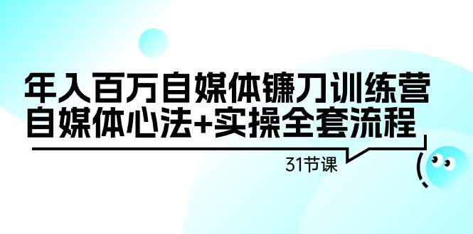 年入百万自媒体镰刀训练营：自媒体心法+实操全套流程（31节课）