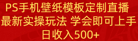 图片[1]-PS手机壁纸模板定制直播项目， 新实操玩法 新手学会即可上手 日收入500+-淘金部落