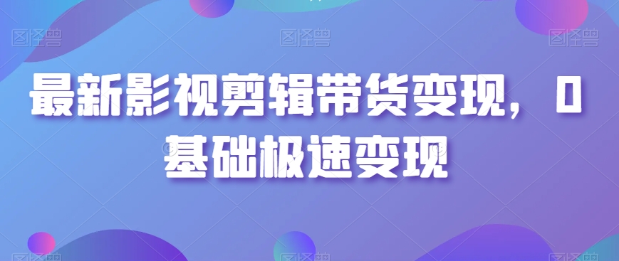 图片[1]-最新影视剪辑带货变现玩法，0基础快速盈利方法-淘金部落