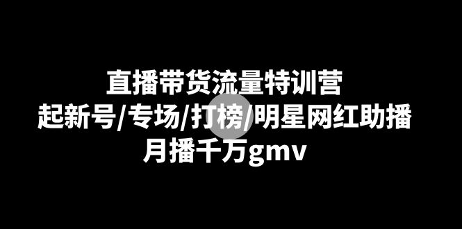 图片[1]-直播带货流量特训课：起新号/专场/打榜/明星网红助播，月播千万gmv-淘金部落