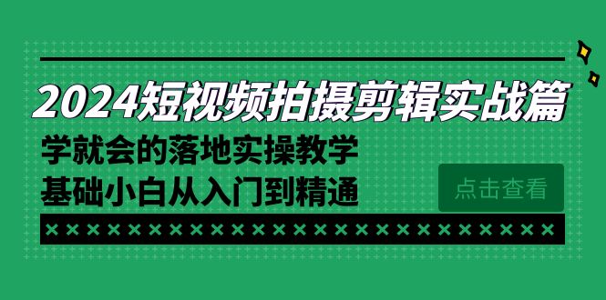 图片[1]-2024短视频拍摄剪辑实操教程，学就会的落地实操教学，基础小白从入门到精通-淘金部落