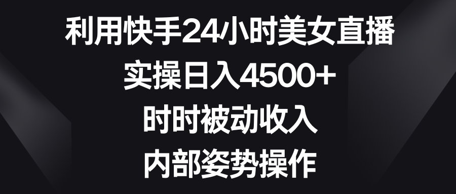 图片[1]-利用快手24小时美女直播，实操日入4500+，时时被动收入，内部姿势操作-淘金部落