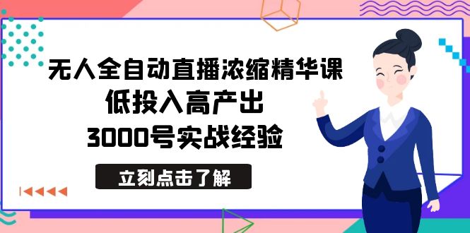 图片[1]-2024年无人全自动直播浓缩精华课，低成本高产出，3000号实战经验-淘金部落