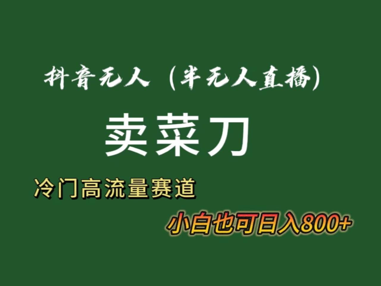 图片[1]-抖音无人（半无人）直播卖菜刀日入800+！冷门品流量大，全套教程+软件！-淘金部落