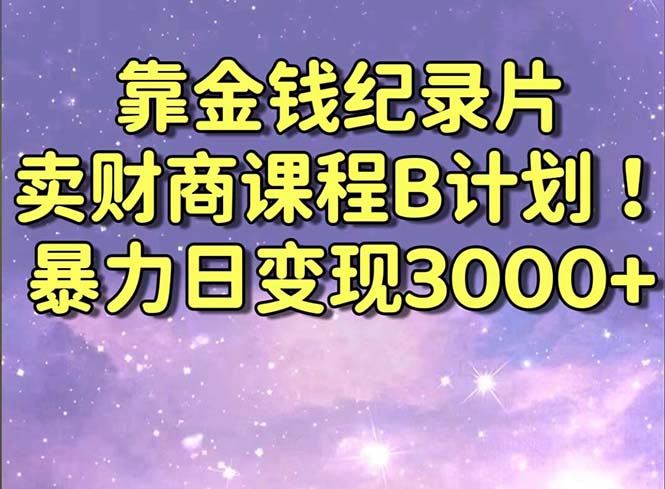 图片[1]-靠金钱纪录片卖财商课程B计划！暴力日变现3000+，喂饭式干货教程！-淘金部落