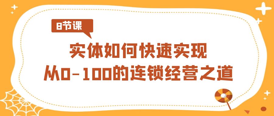 图片[1]-如何快速实现从0-100的实体连锁经营之道（8节视频课）-淘金部落