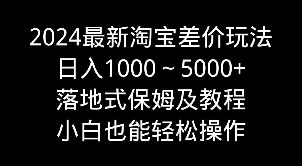 图片[1]-2024最新淘宝差价玩法，日入1000～5000+落地式保姆及教程 小白也能轻松操作-淘金部落