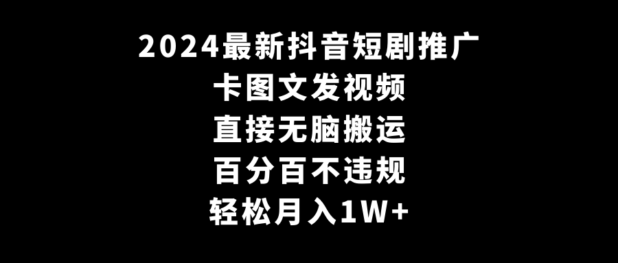 图片[1]-2024全新抖音短剧推广，卡图文发视频 直接无脑搬 百分百不违规 轻松月入1W+-淘金部落