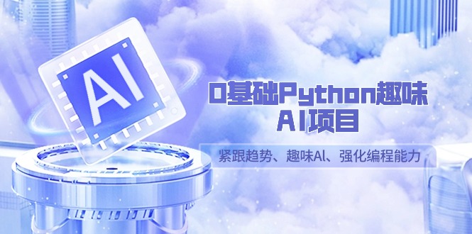 图片[1]-零基础Python趣味-AI项目，紧跟趋势、趣味Al、强化编程能力（13节课）-淘金部落