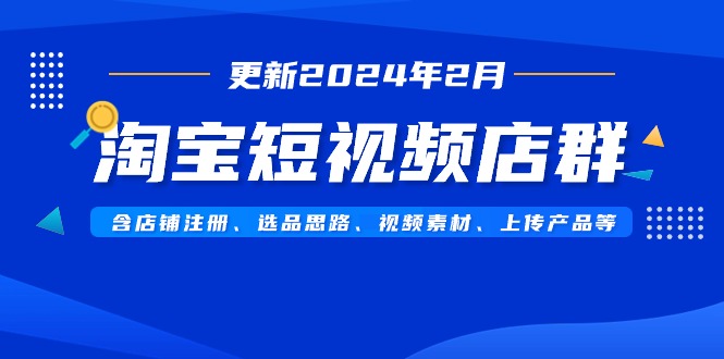 图片[1]-淘宝短视频店群玩法（更新2024年2月）含店铺注册、选品思路、视频素材、上传…-淘金部落