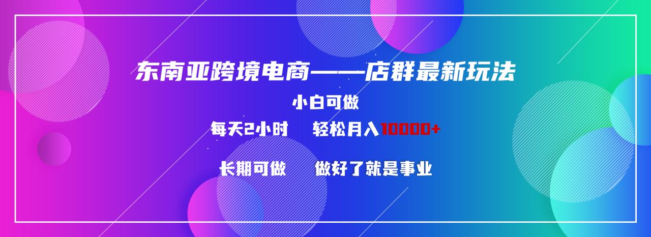 图片[1]-东南亚跨境电商店群新玩法2—小白每天两小时 轻松10000+-淘金部落