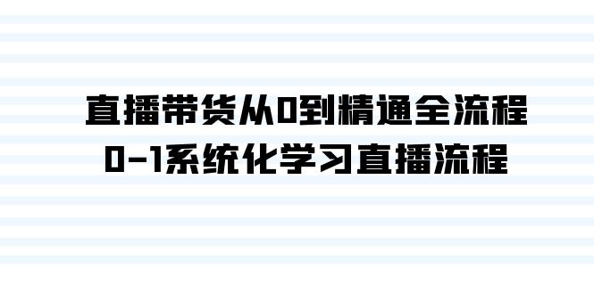 图片[1]-直播带货课程：从0到精通全流程，0-1系统化学习直播流程（35节课）-淘金部落