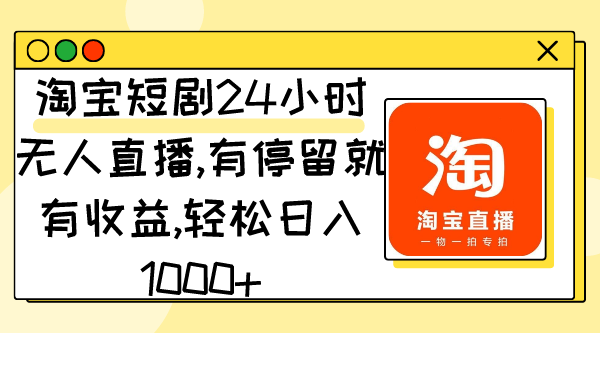 图片[1]-淘宝短剧24小时无人直播，有停留就有收益,轻松日入1000+-淘金部落