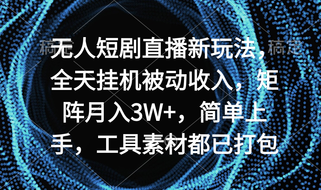 图片[1]-无人短剧直播新玩法，全天挂机被动收入，矩阵月入3W+，简单上手，工具素…-淘金部落