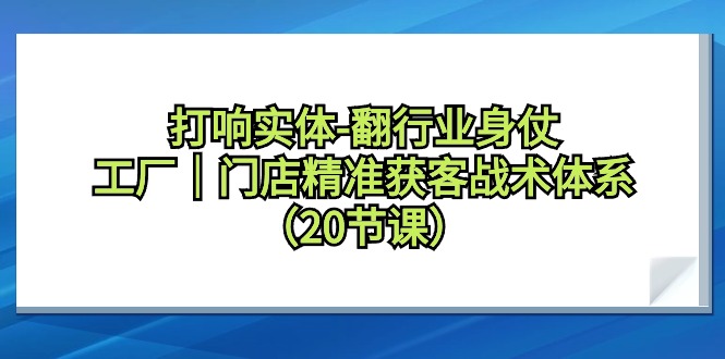 图片[1]-打响实体翻行业身仗，工厂｜门店精准获客引流战术体系（20节课）-淘金部落