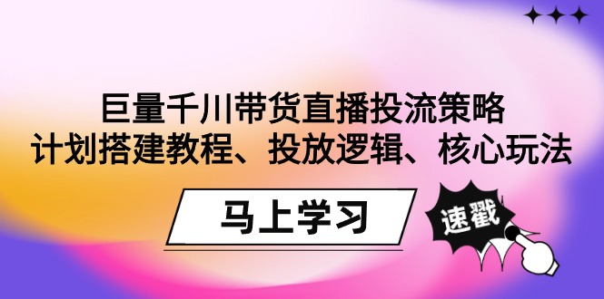 图片[1]-巨量千川带货直播投流策略：计划搭建教程、投放逻辑、核心玩法！-淘金部落