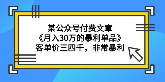 图片[1]-某公众号付费文章《月入30万的暴利单品》客单价三四千，非常暴利-淘金部落