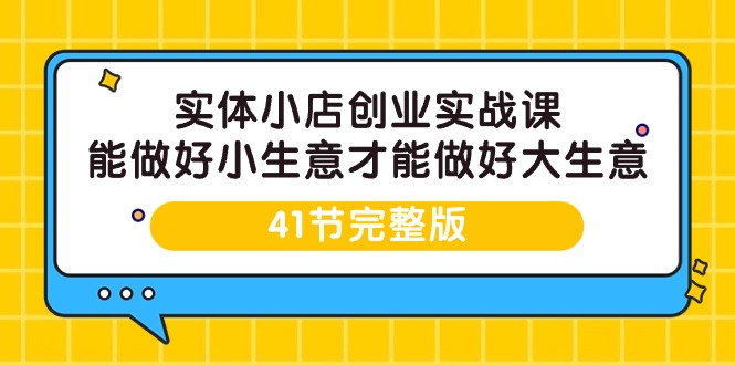 图片[1]-实体开小店创业实战课，能做好小生意才能做好大生意-41节完整版-淘金部落