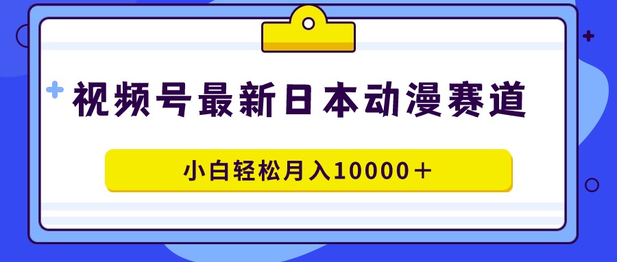 图片[1]-视频号日本动漫蓝海赛道，100%原创，小白轻松月入10000＋-淘金部落