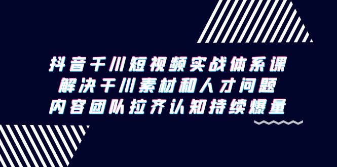 图片[1]-抖音千川短视频实战体系课，解决干川素材和人才问题，内容团队拉齐认知…-淘金部落