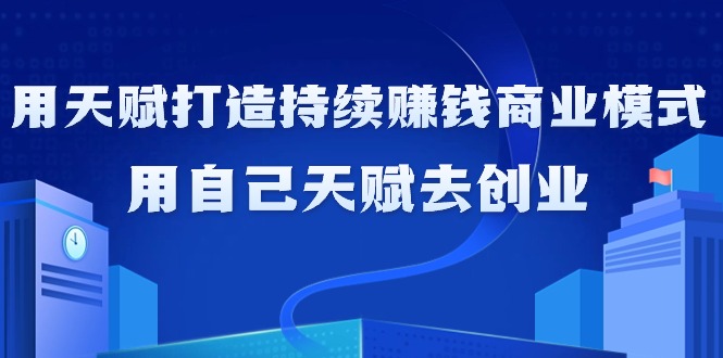 图片[1]-利用天赋打造持续赚钱商业模式，用自己天赋去创业（21节课无水印）-淘金部落