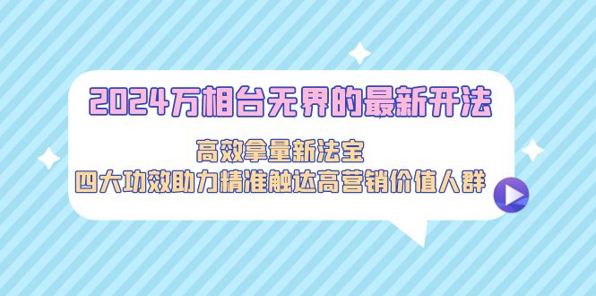 图片[1]-2024万相台无界的最新开法，高效拿量新法宝，四大功效助力精准触达高营销价值人群-淘金部落