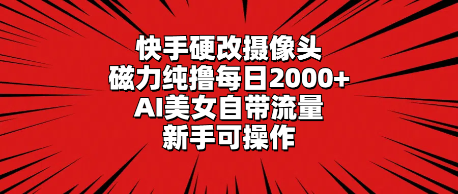 图片[1]-快手硬改摄像头，磁力纯撸每日2000+，AI美女自带流量，新手可操作-淘金部落