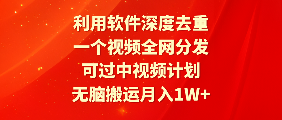 图片[1]-利用软件深度去重，一个视频全网分发，可过中视频计划，无脑搬运月入1W+-淘金部落