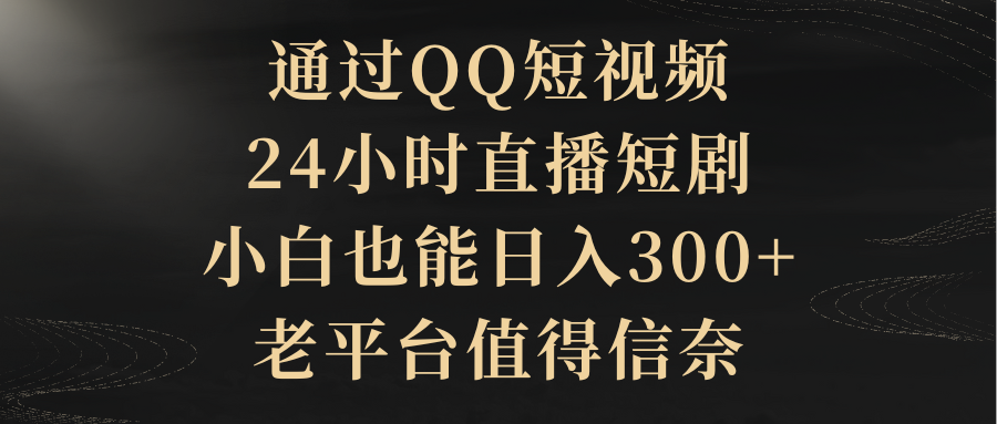 图片[1]-通过QQ短视频、24小时直播短剧，新手也能日入300+，老平台比较靠谱-淘金部落