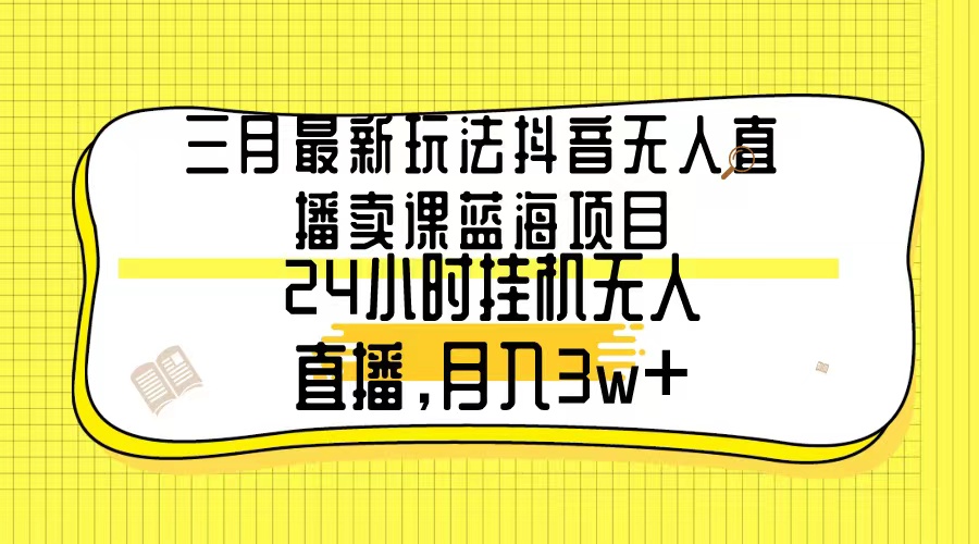 图片[1]-3月最新玩法：抖音无人直播卖课蓝海项目，24小时无人直播，月入3w+-淘金部落