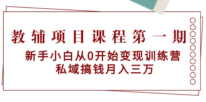 图片[1]-教辅项目课程第一期：新手小白从0开始变现训练营 私域搞钱月入三万-淘金部落