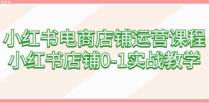 图片[1]-小红书电商店铺运营课程，小红书店铺0-1实战教学（60节课）-淘金部落