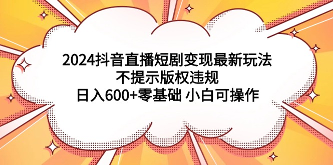 图片[1]-2024抖音直播短剧变现最新玩法，不提示版权违规 日入600+零基础 小白可操作-淘金部落