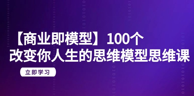 图片[1]-【商业即模型】100个-改变你人生的思维模型思维课-20节-无水印-淘金部落