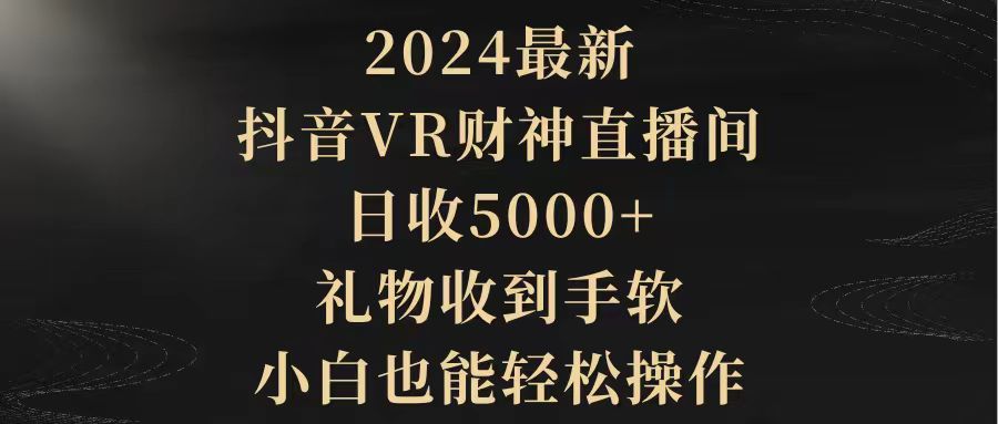 图片[1]-2024最新，抖音VR财神直播间，日收5000+，礼物收到手软，小白也能轻松操作-淘金部落