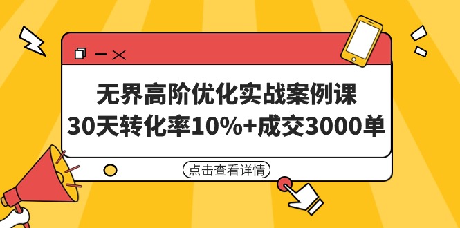 图片[1]-无界高阶优化实战案例课，30天转化率10%+成交3000单（8节课）-淘金部落