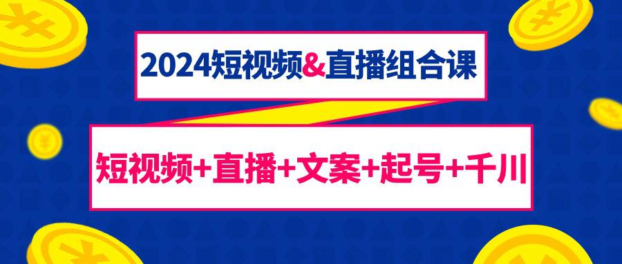 图片[1]-2024短视频和直播组合课：千川+短视频+直播+文案+起号（67节课）-淘金部落